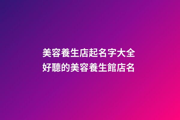 美容養生店起名字大全 好聽的美容養生館店名